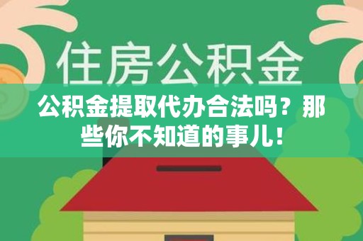 建宁公积金提取代办合法吗？那些你不知道的事儿！