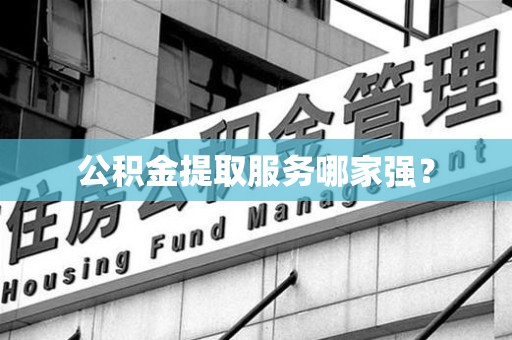 建宁公积金提取服务哪家强? 建宁公积金提取服务哪家强?