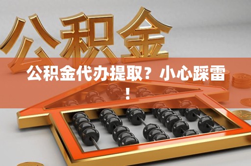 建宁公积金代办提取？小心踩雷！
