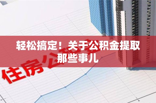 建宁轻松搞定！关于公积金提取那些事儿