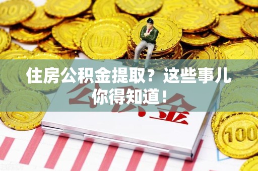建宁住房公积金提取？这些事儿你得知道！