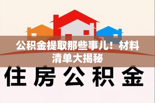 建宁公积金提取那些事儿！材料清单大揭秘