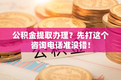 建宁公积金提取办理？先打这个咨询电话准没错！