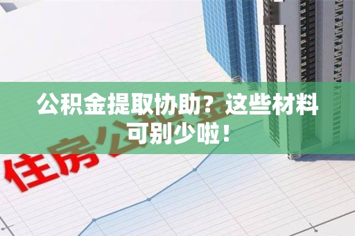 建宁公积金提取协助？这些材料可别少啦！