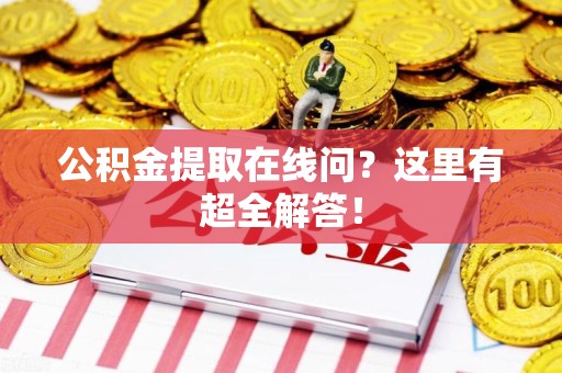 建宁公积金提取在线问？这里有超全解答！