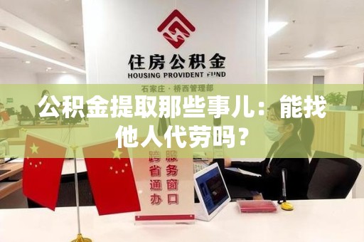建宁公积金提取那些事儿：能找他人代劳吗？