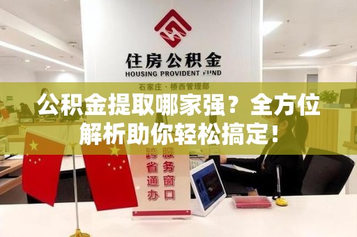 建宁公积金提取哪家强？全方位解析助你轻松搞定！