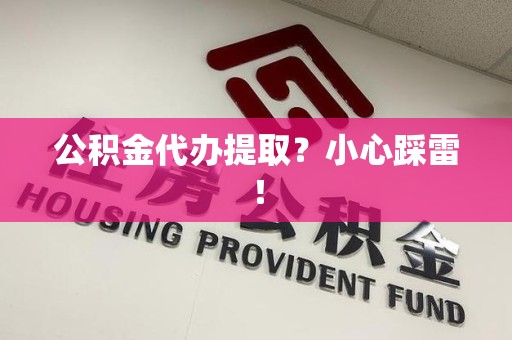 建宁公积金代办提取？小心踩雷！