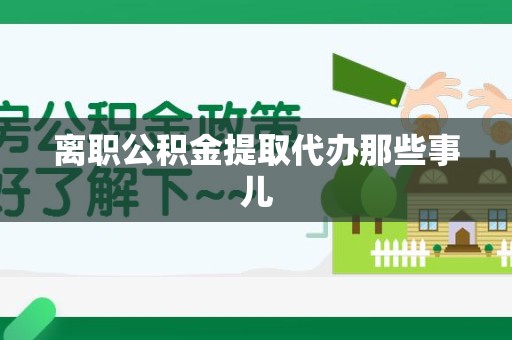 建宁离职公积金提取代办那些事儿