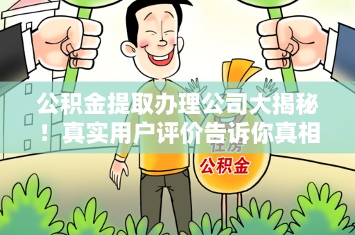 建宁公积金提取办理公司大揭秘！真实用户评价告诉你真相