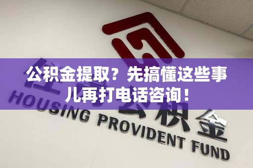 建宁公积金提取？先搞懂这些事儿再打电话咨询！