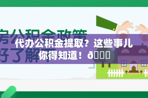 建宁代办公积金提取?这些事儿你得知道!😎 建宁代办公积金提取?这些事儿你得知道!😎